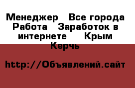 Менеджер - Все города Работа » Заработок в интернете   . Крым,Керчь